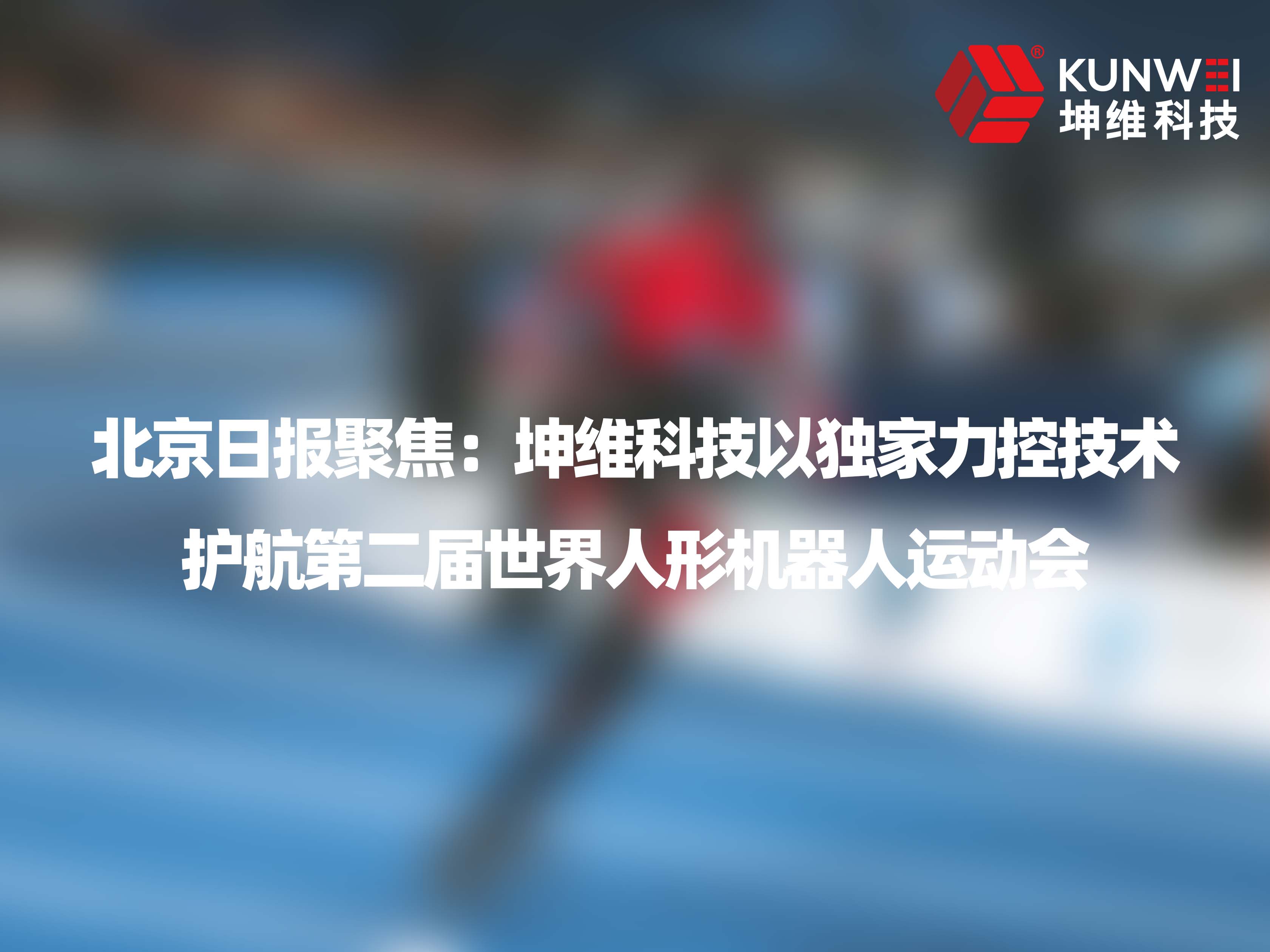 北京日报聚焦：坤维科技以独家力控技术护航第二届世界人形机器人运动会